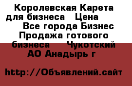 Королевская Карета для бизнеса › Цена ­ 180 000 - Все города Бизнес » Продажа готового бизнеса   . Чукотский АО,Анадырь г.
